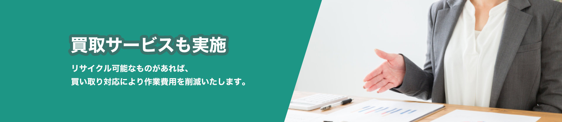 買取サービスも実施 リサイクル可能なものがあれば、買い取り対応により作業費用を削減いたします。