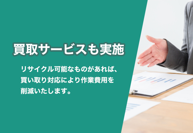 買取サービスも実施 リサイクル可能なものがあれば、買い取り対応により作業費用を削減いたします。