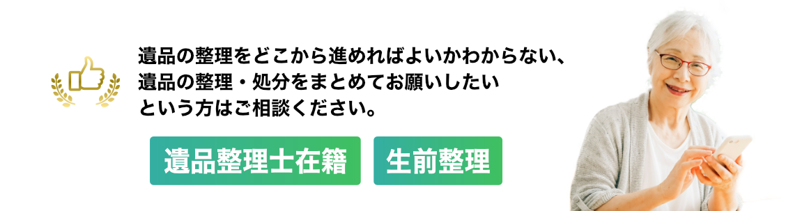 遺品の整理をどこから進めればよいかわからない、遺品の整理・処分をまとめてお願いしたいという方はご相談ください。 ・遺品整理士在籍 ・生前整理