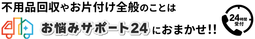 不用品やお片付け全般のことはお悩みサポート24におまかせ！！24時間受付