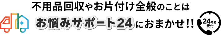 不用品やお片付け全般のことはお悩みサポート24におまかせ！！24時間受付